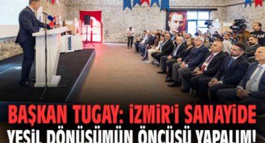 Başkan Tugay: İzmir'i sanayide yeşil dönüşümün öncüsü yapalım!