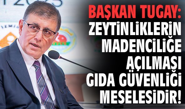 Başkan Tugay: Zeytinliklerin madenciliğe açılması gıda güvenliği meselesidir!