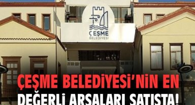 Çeşme Belediyesi’nin en değerli arsaları satışta!
