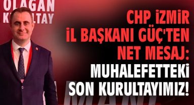 CHP İzmir İl Başkanı Güç'ten net mesaj: Muhalefetteki son kurultayımız!