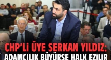 CHP’li üye Serkan Yıldız: Adamcılık büyürse halk ezilir