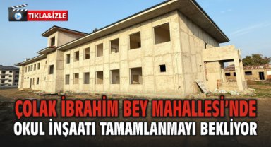 Çolak İbrahim Bey Mahallesi’nde Okul İnşaatı Tamamlanmayı Bekliyor
