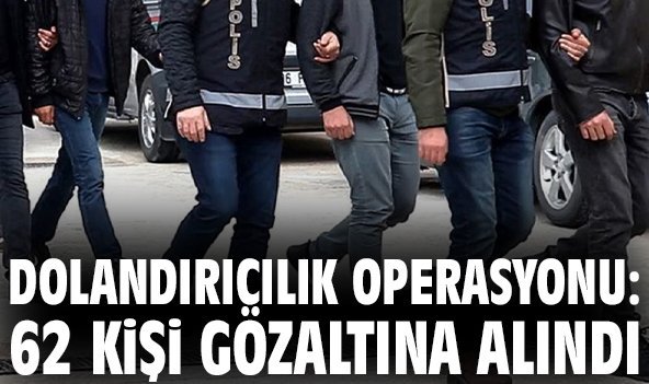 Dolandırıcılık operasyonu: 62 kişi gözaltına alındı