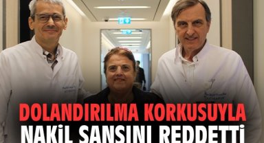 Dolandırılma korkusuyla nakil şansını reddetti