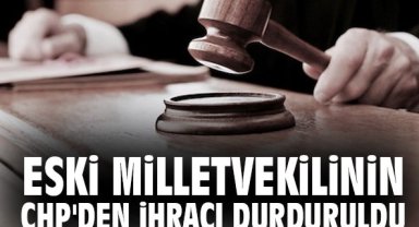 Eski milletvekilinin CHP'den ihracı durduruldu