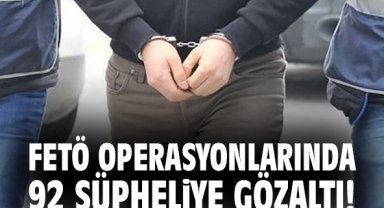 FETÖ operasyonlarında 92 şüpheliye gözaltı!