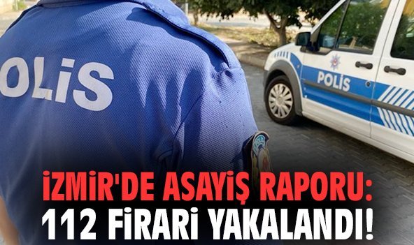 İzmir'de asayiş raporu: 112 firari yakalandı!
