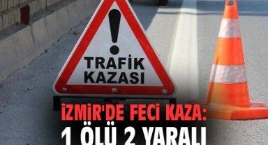 İzmir'de feci kaza: 1 ölü 2 yaralı