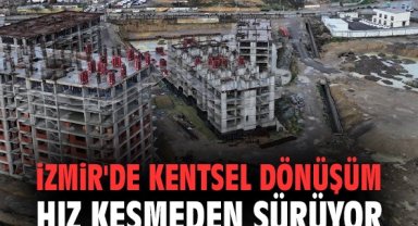 İzmir'de kentsel dönüşüm hız kesmeden sürüyor