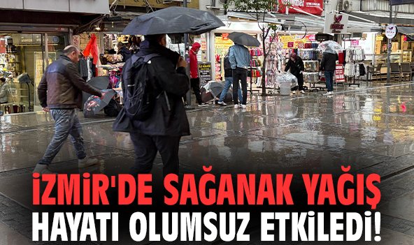 İzmir'de sağanak yağış hayatı olumsuz etkiledi!