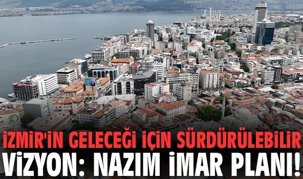 İzmir'in geleceği için sürdürülebilir vizyon: Nazım İmar Planı!