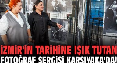 İzmir'in tarihine ışık tutan fotoğraf sergisi Karşıyaka'da!