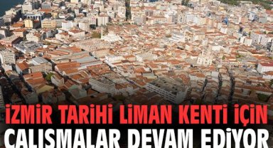 İzmir Tarihi Liman Kenti için çalışmalar devam ediyor