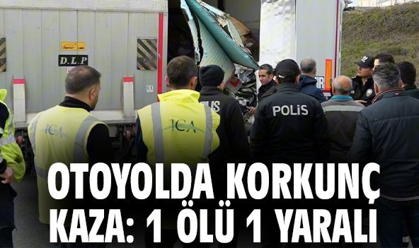 Otoyolda korkunç kaza: 1 ölü 1 yaralı