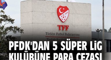 PFDK'dan 5 Süper Lig kulübüne para cezası