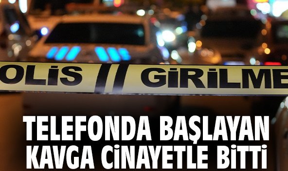 Telefonda başlayan kavga cinayetle bitti