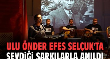 Ulu Önder Efes Selçuk'ta sevdiği şarkılarla anıldı