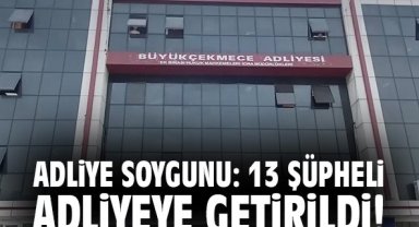 Adliye soygunu: 13 şüpheli adliyeye getirildi!