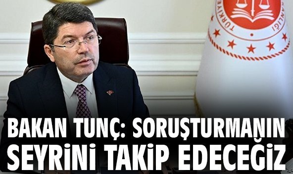Bakan Tunç: Soruşturmanın seyrini takip edeceğiz