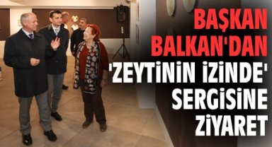 Başkan Balkan'dan 'Zeytinin İzinde' sergisine ziyaret