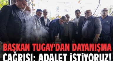 Başkan Tugay'dan dayanışma çağrısı: Adalet istiyoruz!