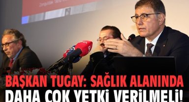 Başkan Tugay: Sağlık alanında daha çok yetki verilmeli!