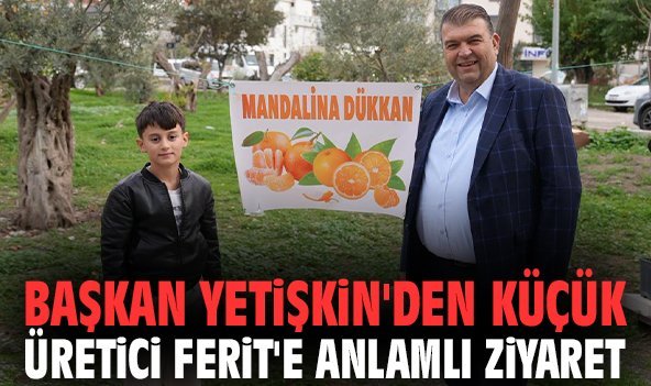 Başkan Yetişkin'den küçük üretici Ferit'e anlamlı ziyaret