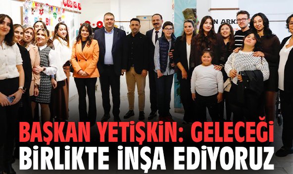 Başkan Yetişkin: Geleceği birlikte inşa ediyoruz