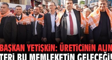 Başkan Yetişkin: Üreticinin alın teri bu memleketin geleceği!