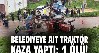 Belediyeye ait traktör kaza yaptı: 1 ölü!