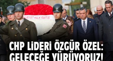 CHP Lideri Özgür Özel: Geleceğe yürüyoruz!