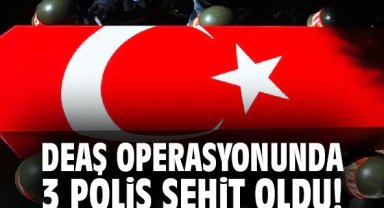 DEAŞ operasyonunda 3 polis şehit oldu!