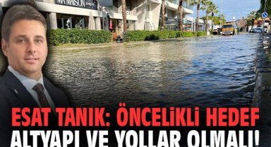 Esat Tanık: Öncelikli hedef altyapı ve yollar olmalı!