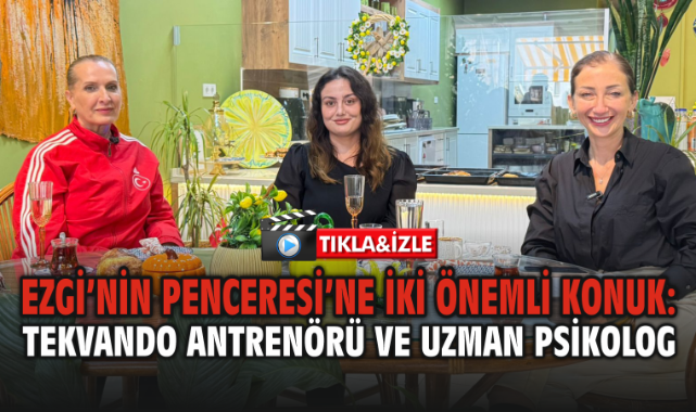 Ezgi’nin Penceresi’ne İki Önemli Konuk: Tekvando Antrenörü ve Uzman Psikolog
