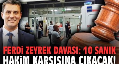 Ferdi Zeyrek davası: 10 sanık hakim karşısına çıkacak!