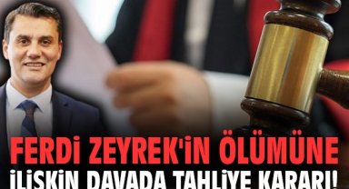Ferdi Zeyrek'in ölümüne ilişkin davada tahliye kararı!
