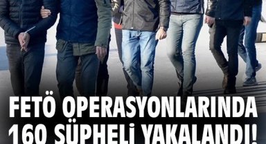 FETÖ operasyonlarında 160 şüpheli yakalandı!