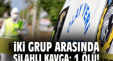 İki grup arasında silahlı kavga: 1 ölü!