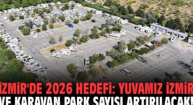 İzmir'de 2026 hedefi: Yuvamız İzmir ve karavan park sayısı artırılacak!