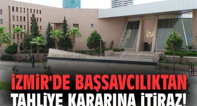 İzmir'de Başsavcılıktan tahliye kararına itiraz!