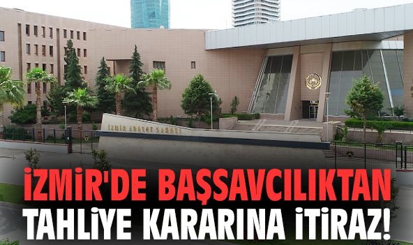 İzmir'de Başsavcılıktan tahliye kararına itiraz!