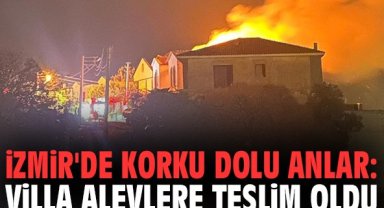 İzmir'de korku dolu anlar: Villa alevlere teslim oldu