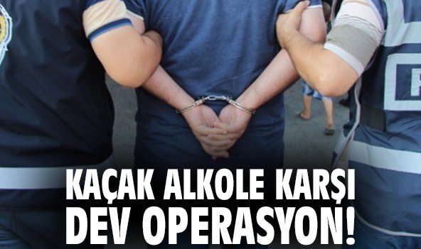 Kaçak alkole karşı dev operasyon!