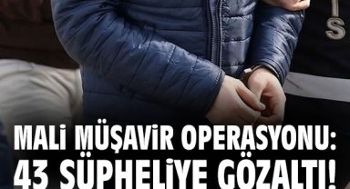 Mali müşavir operasyonu: 43 şüpheliye gözaltı!