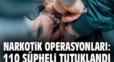Narkotik operasyonları: 110 şüpheli tutuklandı