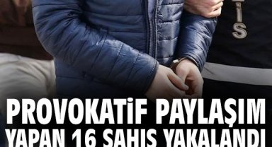Provokatif paylaşım yapan 16 şahıs yakalandı!