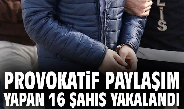 Provokatif paylaşım yapan 16 şahıs yakalandı!