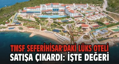 TMSF Seferihisar'daki lüks oteli satışa çıkardı: İşte değeri