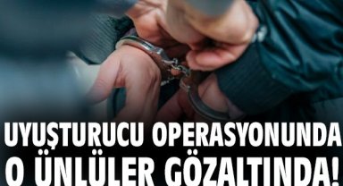 Uyuşturucu operasyonunda o ünlüler gözaltında!