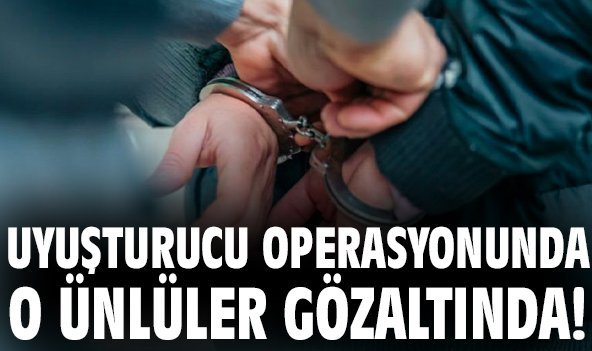 Uyuşturucu operasyonunda o ünlüler gözaltında!